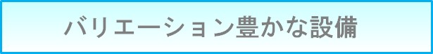 バリエーション豊かな設備