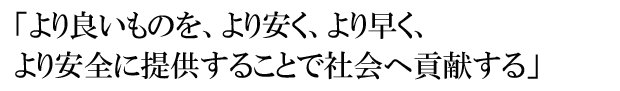 「より良いものを、より安く、より早く、より安全に提供する」